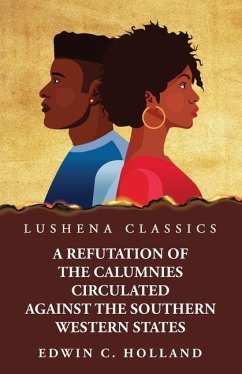 A Refutation of the Calumnies Circulated Against the Southern Western States\ Respecting the Institution and Existence of Slavery Among Them - Edwin C Holland