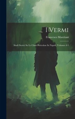 I Vermi: Studi Storici Su Le Classi Pericolose In Napoli, Volumes 4-5 - Mastriani, Francesco