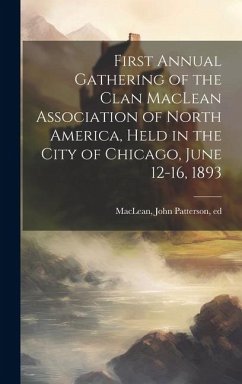 First Annual Gathering of the Clan MacLean Association of North America, Held in the City of Chicago, June 12-16, 1893 - Maclean, John Patterson