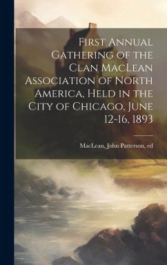 Cover First Annual Gathering of the Clan MacLean Association of North America, Held in the City of Chicago, June 12-16, 1893