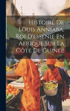 Histoire De Louis Anniaba, Roi D'essenie En Afrique Sur La Côte De Guinée - Anonymous