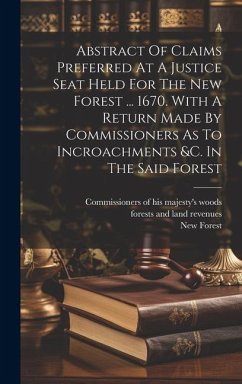 Abstract Of Claims Preferred At A Justice Seat Held For The New Forest ... 1670. With A Return Made By Commissioners As To Incroachments &c. In The Sa - Forest, New