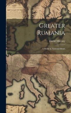 Greater Rumania: A Study in National Ideals - Mitrany, David