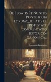 De Legatis Et Nuntiis Pontificum Eorumque Fatis Et Potestate Commentatio Historico-canonica...