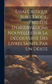 Essai Critique Sur L'Exode, Précédé D'Observations Nouvelles Sur La Découverte Des Livres Saints, Par Un Déiste