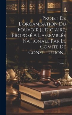 Projet De L'organisation Du Pouvoir Judiciaire, Proposé À L'assemblée Nationale Par Le Comité De Constitution...