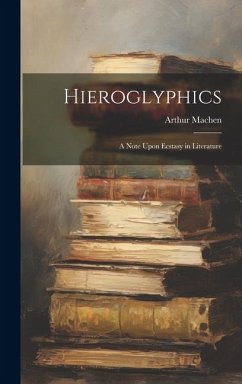 Hieroglyphics; a Note Upon Ecstasy in Literature - Machen, Arthur