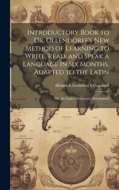 Introductory Book to Dr. Ollendorff's New Method of Learning to Write, Read, and Speak a Language in Six Months, Adapted to the Latin: Or, the Latin D - Ollendorff, Heinrich Godefroy