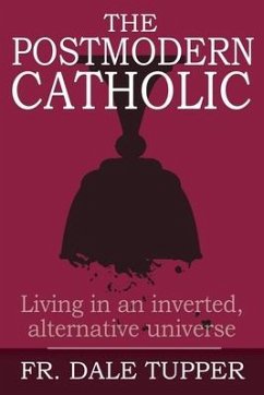 The Postmodern Catholic: Living in an inverted, alternative universe - Tupper, Dale