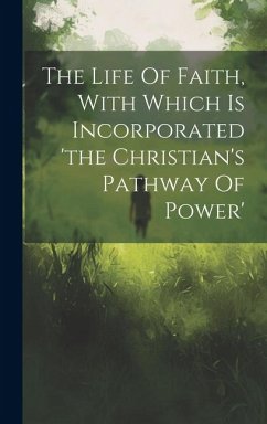 The Life Of Faith, With Which Is Incorporated 'the Christian's Pathway Of Power' - Anonymous