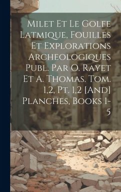 Milet Et Le Golfe Latmique, Fouilles Et Explorations Archeologiques Publ. Par O. Rayet Et A. Thomas. Tom. 1,2, Pt. 1,2 [And] Planches, Books 1-5 - Anonymous
