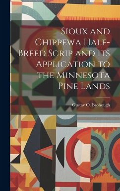 Sioux and Chippewa Half-Breed Scrip and Its Application to the Minnesota Pine Lands - Brohough, Gustav O.