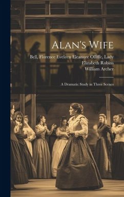 Alan's Wife; a Dramatic Study in Three Scenes - Robins, Elizabeth; Archer, William