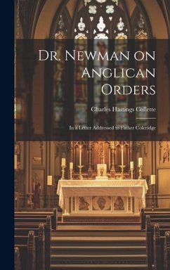 Dr. Newman on Anglican Orders: In a Letter Addressed to Father Coleridge - Collette, Charles Hastings