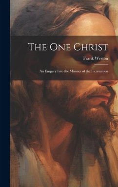 The One Christ: An Enquiry Into the Manner of the Incarnation - Weston, Frank