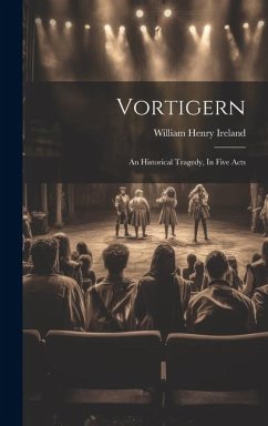 Vortigern: An Historical Tragedy, In Five Acts - Ireland, William Henry