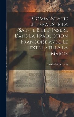 Commentaire Litteral Sur La (sainte Bible) Insere Dans La Traduction Francoise Avec Le Texte Latin A La Marge - De Carrieres, Louis