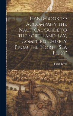 Hand-Book to Accompany the Nautical Guide to the Forth and Tay, Compiled Chiefly From the 'north Sea Pilot' - River, Forth