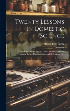 Twenty Lessons in Domestic Science: A Condensed Home Study Course...Glossary of Usual Culinary Terms, Pronunciations and Definitions, Etc. - Fisher, Marian Cole