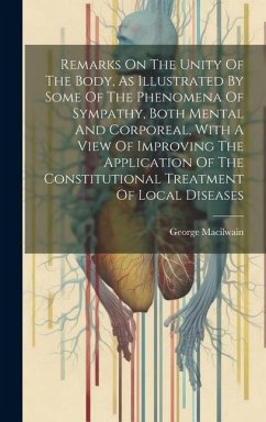 Remarks On The Unity Of The Body, As Illustrated By Some Of The Phenomena Of Sympathy, Both Mental And Corporeal, With A View Of Improving The Applica - Macilwain, George