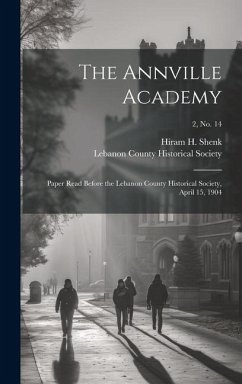 The Annville Academy: Paper Read Before the Lebanon County Historical Society, April 15, 1904; 2, no. 14