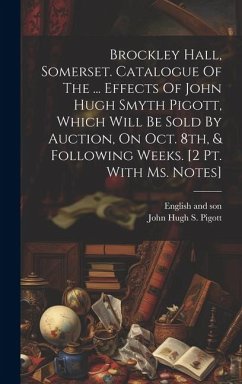 Brockley Hall, Somerset. Catalogue Of The ... Effects Of John Hugh Smyth Pigott, Which Will Be Sold By Auction, On Oct. 8th, & Following Weeks. [2 Pt. - Son, English And