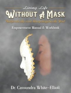 Living Life WITHOUT A MASK Authentically and Unapologetically You! Empowerment Manual and Workbook - White-Elliott, Cassundra