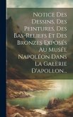 Notice Des Dessins, Des Peintures, Des Bas-reliefs Et Des Bronzes Exposés Au Musée Napoléon Dans La Galerie D'apollon...