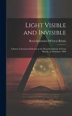 Light Visible and Invisible: A Series of Lectures Delivered at the Royal Institution of Great Britain, at Christmas, 1896