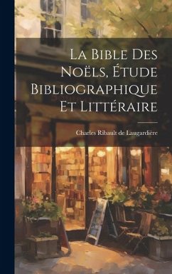 La Bible des Noëls, Étude Bibliographique et Littéraire - Ribault de Laugardière, Charles