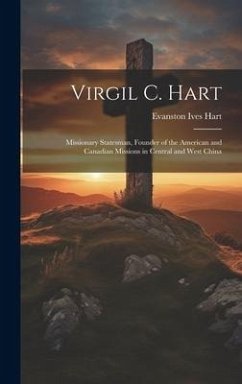 Virgil C. Hart: Missionary Statesman, Founder of the American and Canadian Missions in Central and West China - Hart, Evanston Ives