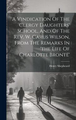 A Vindication Of The Clergy Daughters' School, And Of The Rev. W. Carus Wilson, From The Remarks In 'the Life Of Charlotte Brontë' - Shepheard, Henry