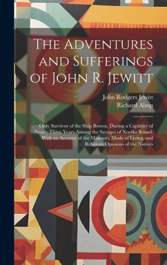 The Adventures and Sufferings of John R. Jewitt: Only Survivor of the Ship Boston, During a Captivity of Nearly Three Years Among the Savages of Nootk - Jewitt, John Rodgers; Alsop, Richard