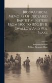 Biographical Memoirs Of Deceased Baptist Ministers From 1800 To 1850, By B. Swallow And W.a. Blake