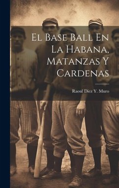 El Base Ball En La Habana, Matanzas Y Cardenas - Muro, Raoul Diez y.