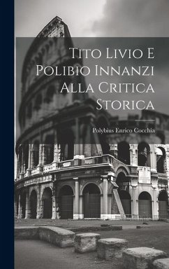 Tito Livio e Polibio Innanzi Alla Critica Storica - Polybius, Enrico Cocchia