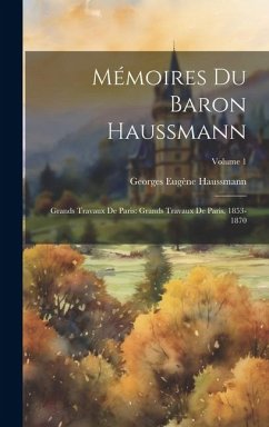 Mémoires Du Baron Haussmann: Grands Travaux De Paris: Grands Travaux De Paris, 1853-1870; Volume 1 - Haussmann, Georges Eugène