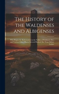 The History of the Waldenses and Albigenses: Who Begun the Reformation in the Vallies of Peidmont (Sic), and Various Other Places, Several Hudred (Sic - Anonymous