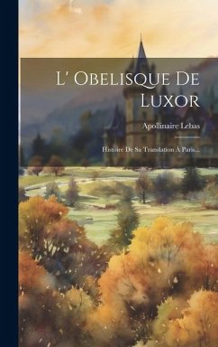 L' Obelisque De Luxor: Histoire De Sa Translation À Paris... - Lebas, Apollinaire