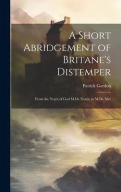 A Short Abridgement of Britane's Distemper: From the Yeare of God M.Dc.Xxxix. to M.Dc.Xlix - Gordon, Patrick