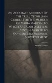 An Accurate Account Of The Trial Of William Corder For The Murder Of Maria Marten. To Which Are Added Letters Sent In Answer To Corder's Matrimonial A