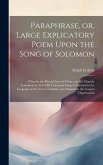 Paraphrase, or, Large Explicatory Poem Upon the Song of Solomon: Wherein the Mutual Love of Christ and His Church, Contained in That Old Testament Son