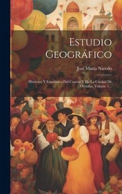 Estudio Geográfico: Histórico Y Estadístico Del Cantón Y De La Ciudad De Orizaba, Volume 1... - Naredo, José María