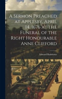 A Sermon Preached at Applesby, April 14, 1676 at the Funeral of the Right Honourable Anne Clifford - Rainbowe, Edward