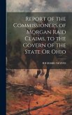 Report of the Commissioners of Morgan Raid Claims, to the Govern of the State Or Ohio