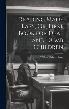 Reading Made Easy, Or, First Book for Deaf and Dumb Children - Scott, William Robson