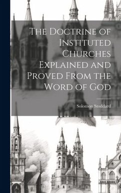 The Doctrine of Instituted Churches Explained and Proved From the Word of God - Stoddard, Solomon
