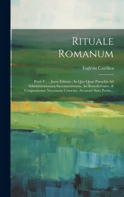 Rituale Romanum: Pauli V. ... Jussu Editum: In Quo Quae Parochis Ad Administrationem Sacramentorum, Ad Benedictiones, & Conjurationes N - Catòlica, Església