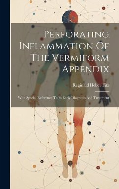 Perforating Inflammation Of The Vermiform Appendix: With Special Reference To Its Early Diagnosis And Treatment - Fitz, Reginald Heber