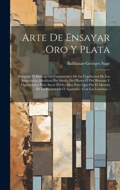 Arte De Ensayar Oro Y Plata: Bosquejo Ó Descripcion Comparativa De La Copelacion De Las Substancias Metálicas Por Medio Del Plomo Ó Del Bismuto Y O - Sage, Balthasar-Georges